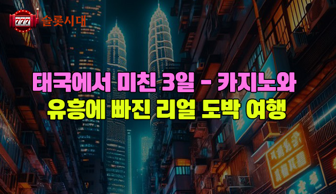 태국에서 미친 3일 – 카지노와 유흥에 빠진 리얼 도박 여행기