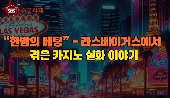 한밤의 배팅 – 라스베이거스에서 겪은 카지노 실화